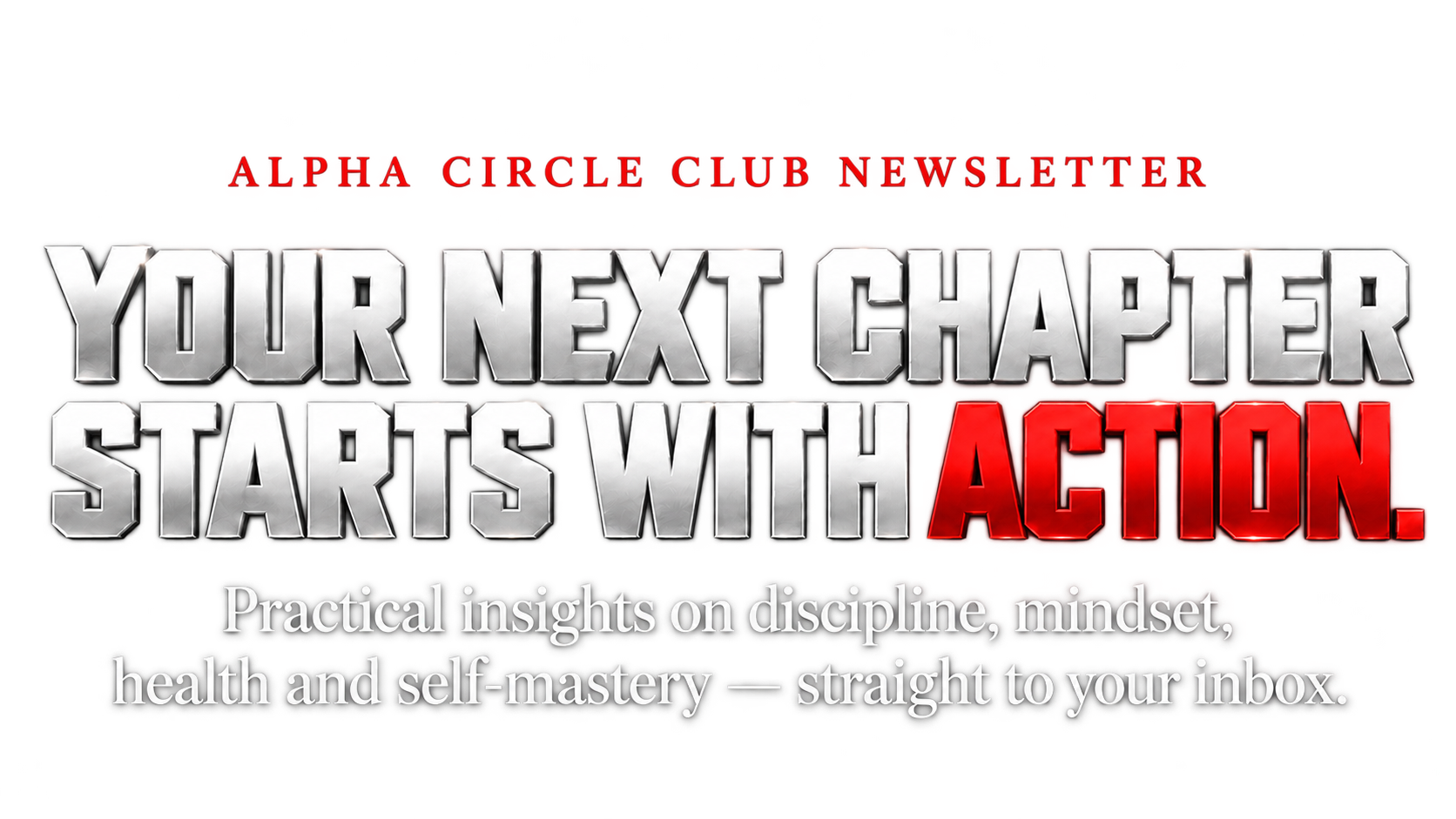 Alpha Circle Club Newsletter. Your next chapter starts with action. Practical insights on discipline, mindset, health and self-mastery — straight to your inbox.